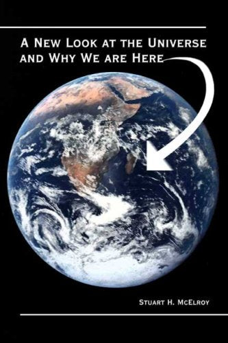 A New Look At The Universe And Why We Are Here,New