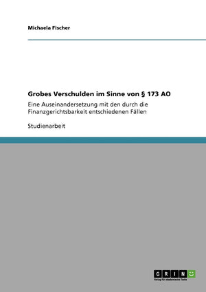 Grobes Verschulden Im Sinne Von  173 Ao: Eine Auseinandersetzung Mit Den Durch Die Finanzgerichtsbarkeit Entschiedenen Fllen (Ge,Used