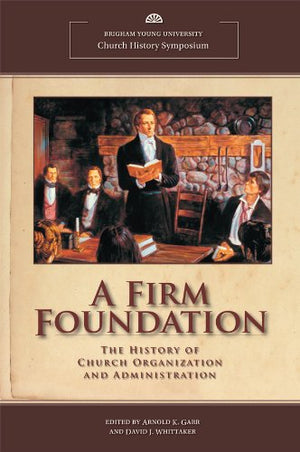 A Firm Foundation: The History Of Church Organization And Administration (Byu Church History Symposium)-new