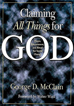 Claiming All Things For God: Prayer, Discernment, And Ritual For Social Change,New