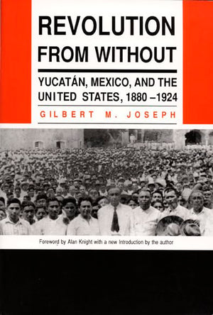 Revolution From Without: Yucatan, Mexico, and the United States, 18801924,New