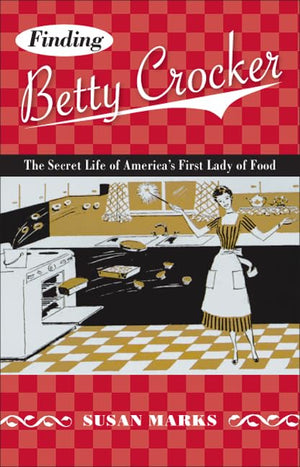 Finding Betty Crocker: The Secret Life Of Americas First Lady Of Food (Feslerlampert Minnesota Heritage)