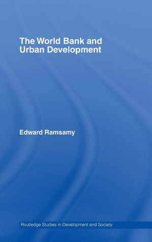 World Bank And Urban Development: From Projects To Policy (Routledge Studies In Development And Society)