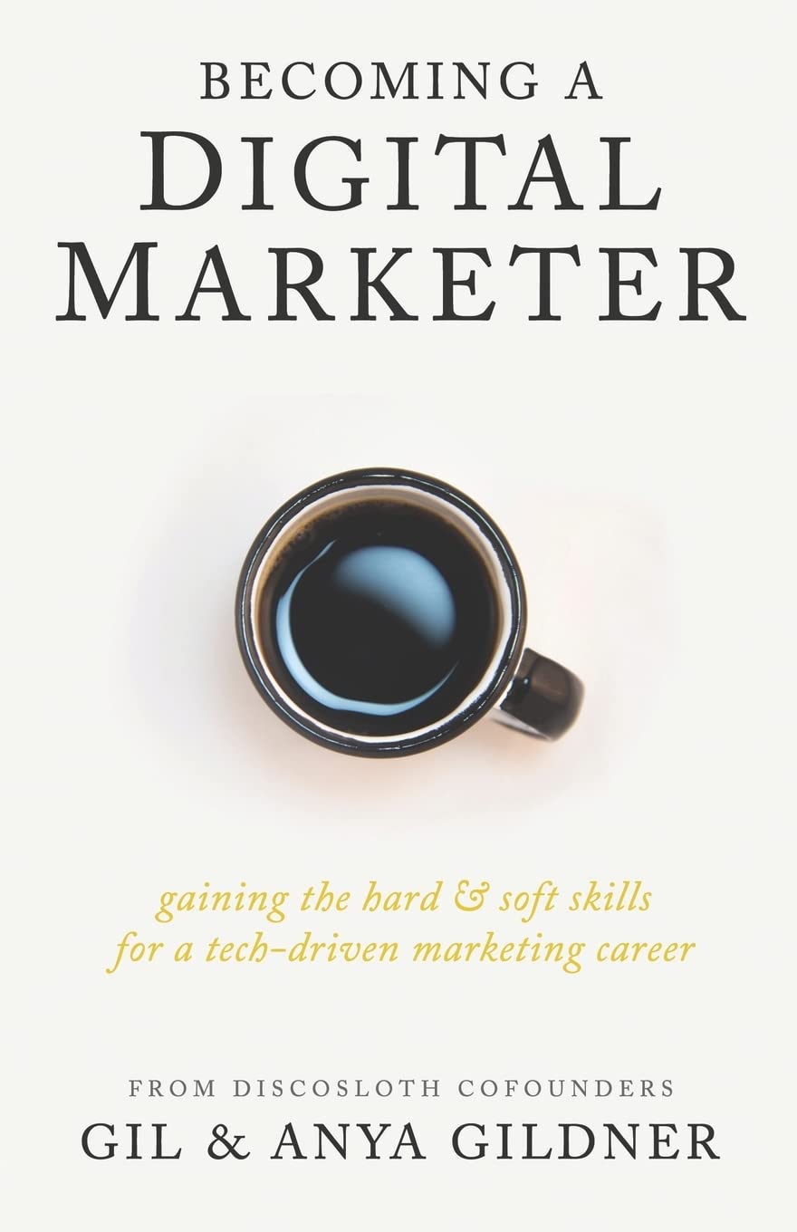Becoming A Digital Marketer: Gaining the Hard & Soft Skills for a TechDriven Marketing Career,New