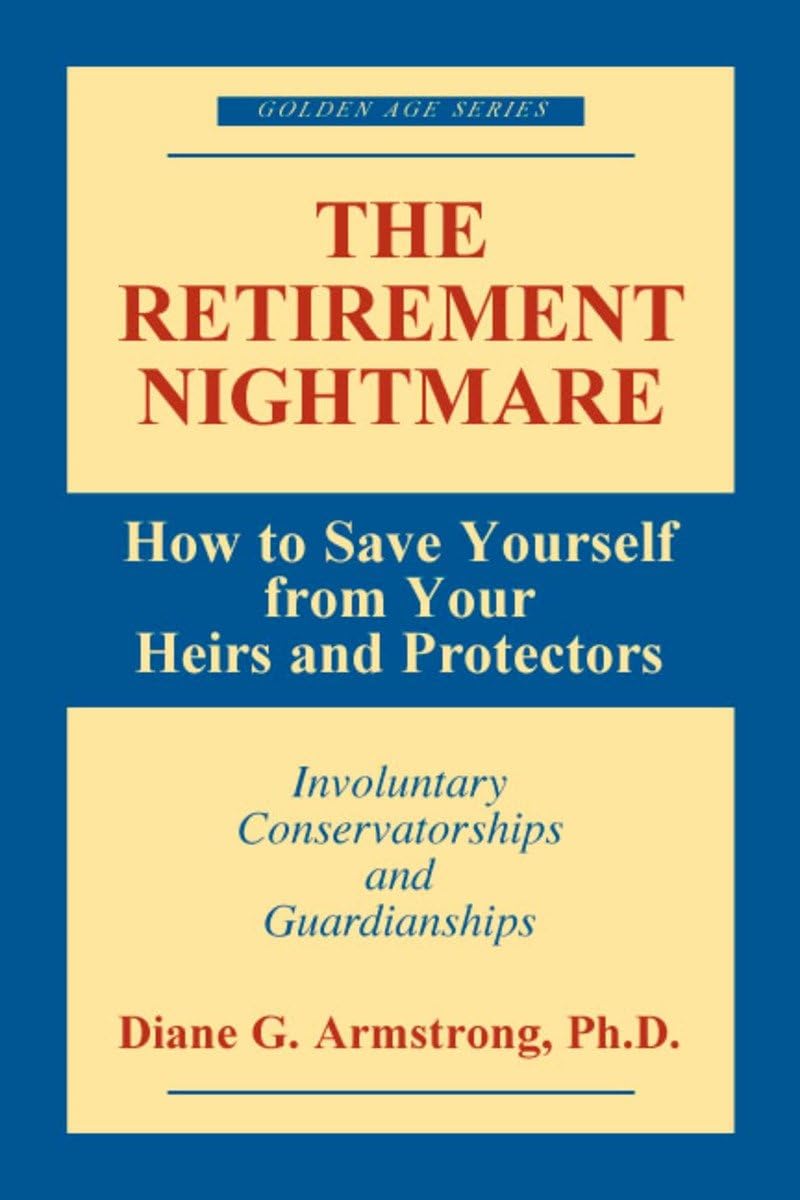 The Retirement Nightmare: How to Save Yourself from Your Heirs and Protectors : Involuntary Conservatorships and Guardianships (,New