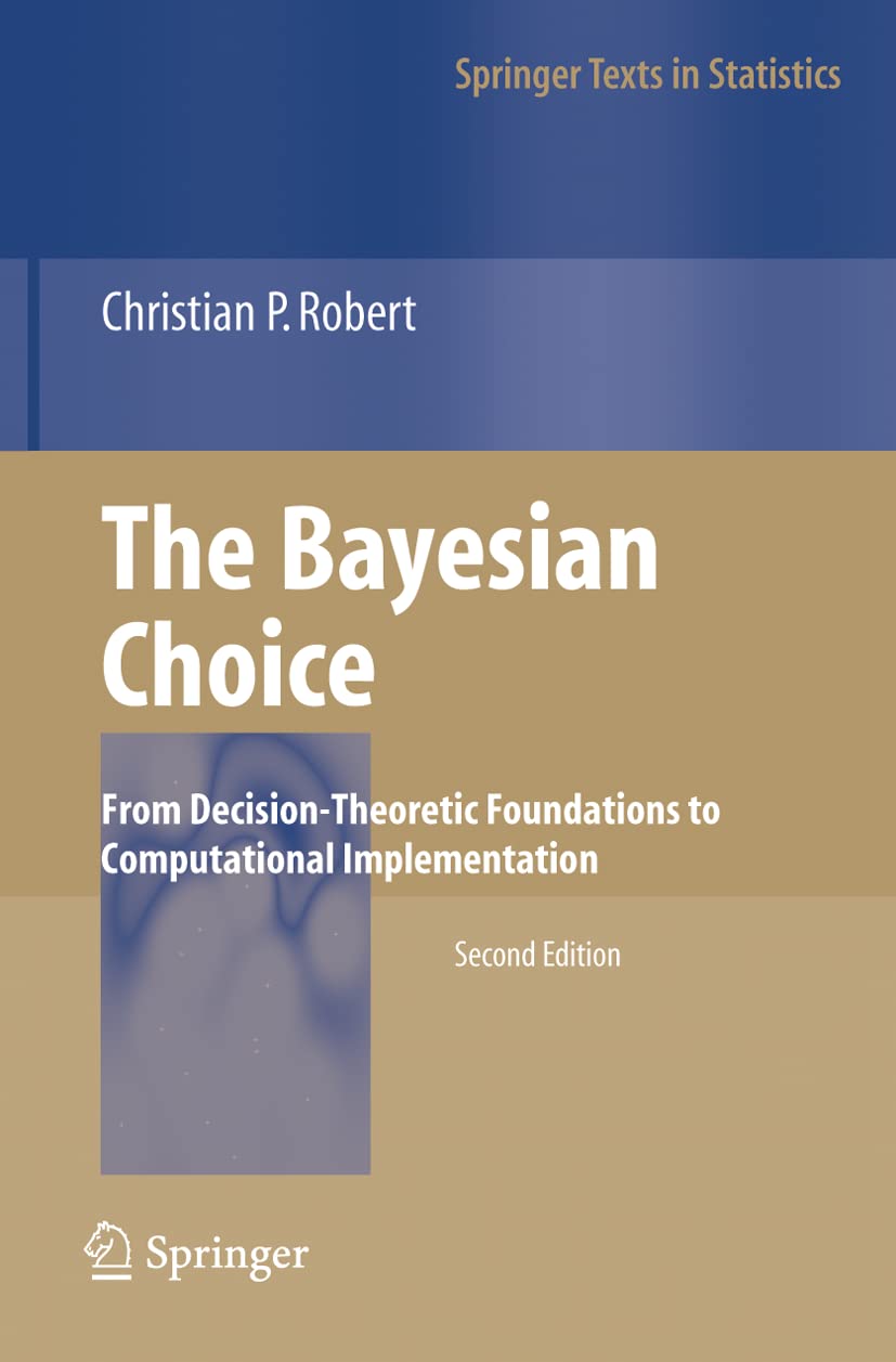 The Bayesian Choice: From DecisionTheoretic Foundations to Computational Implementation (Springer Texts in Statistics),New