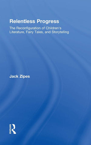 Relentless Progress: The Reconfiguration of Children's Literature, Fairy Tales, and Storytelling,Used