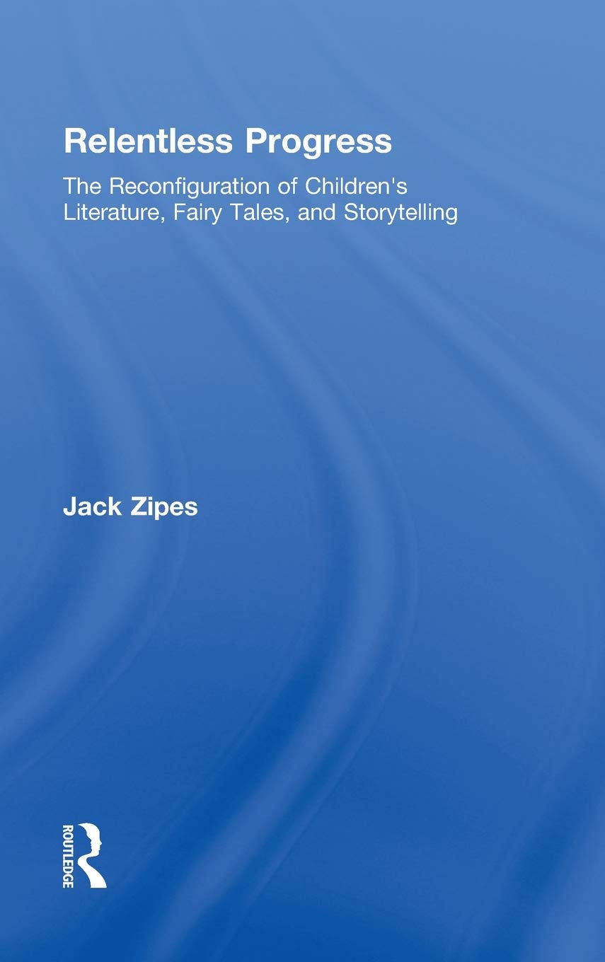 Relentless Progress: The Reconfiguration of Children's Literature, Fairy Tales, and Storytelling,Used