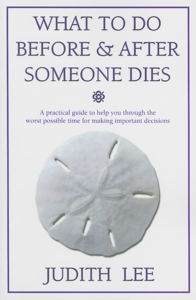 What To Do Before & After Someone Dies: A Practical Guide To Help You Through The Worst Possible Time For Making Important Decis,New