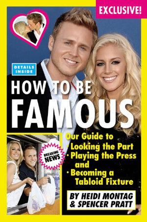 How To Be Famous: Our Guide To Looking The Part, Playing The Press, And Becoming A Tabloid Fixture,New