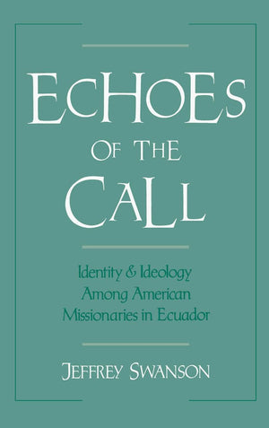 Echoes Of The Call: Identity And Ideology Among American Missionaries In Ecuador,New