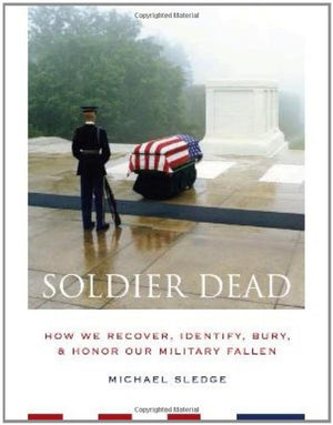 Soldier Dead: How We Recover, Identify, Bury, And Honor Our Military Fallen-new,New