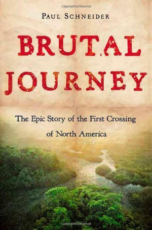 Brutal Journey: The Epic Story Of The First Crossing Of North America,New