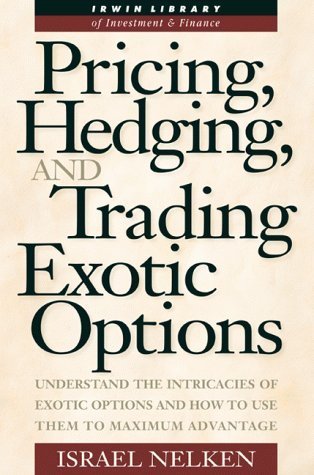Pricing, Hedging, and Trading Exotic Options: Understand the Intricacies of Exotic Options and How to Use Them to Maximum Advant