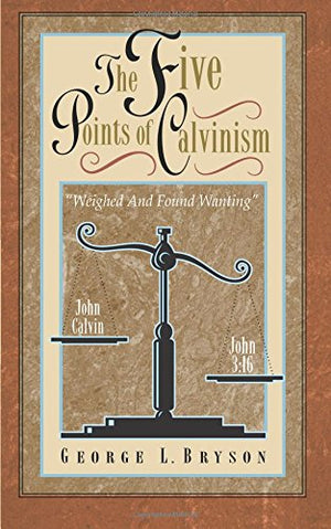 The Five Points Of Calvinism: Weighed And Found Wanting-new,New