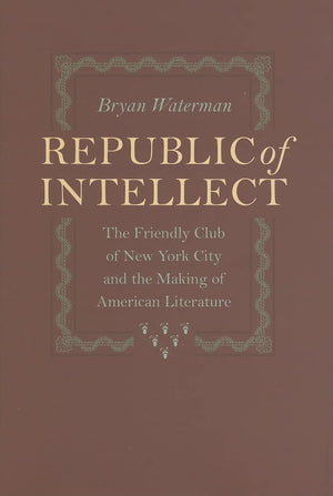Republic of Intellect: The Friendly Club of New York City and the Making of American Literature (New Studies in American Intelle,Used