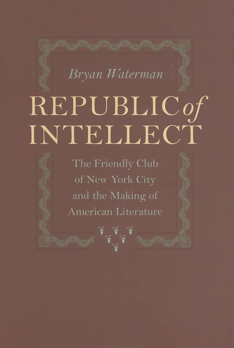 Republic of Intellect: The Friendly Club of New York City and the Making of American Literature (New Studies in American Intelle,Used