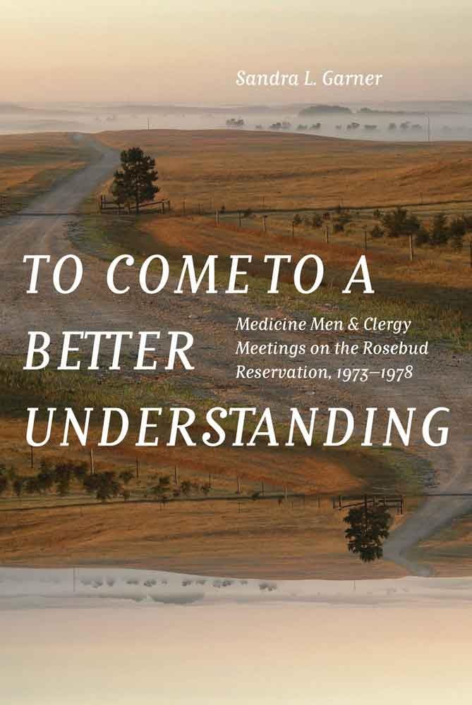 To Come To A Better Understanding: Medicine Men And Clergy Meetings On The Rosebud Reservation, 19731978,Used