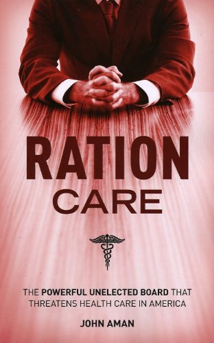 Ration Care, The Powerful Unelected Board That Threatens Health Care In America,New