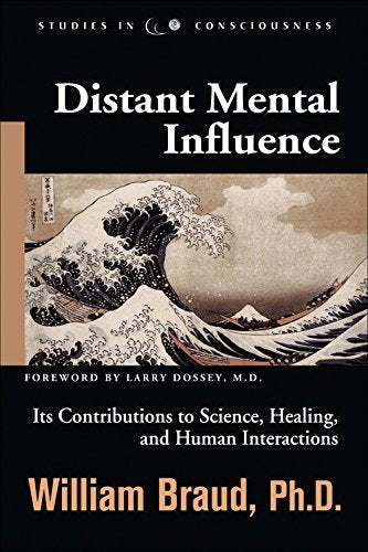 Distant Mental Influence: Its Contributions To Science, Healing, And Human Interactions (Studies In Consciousness)