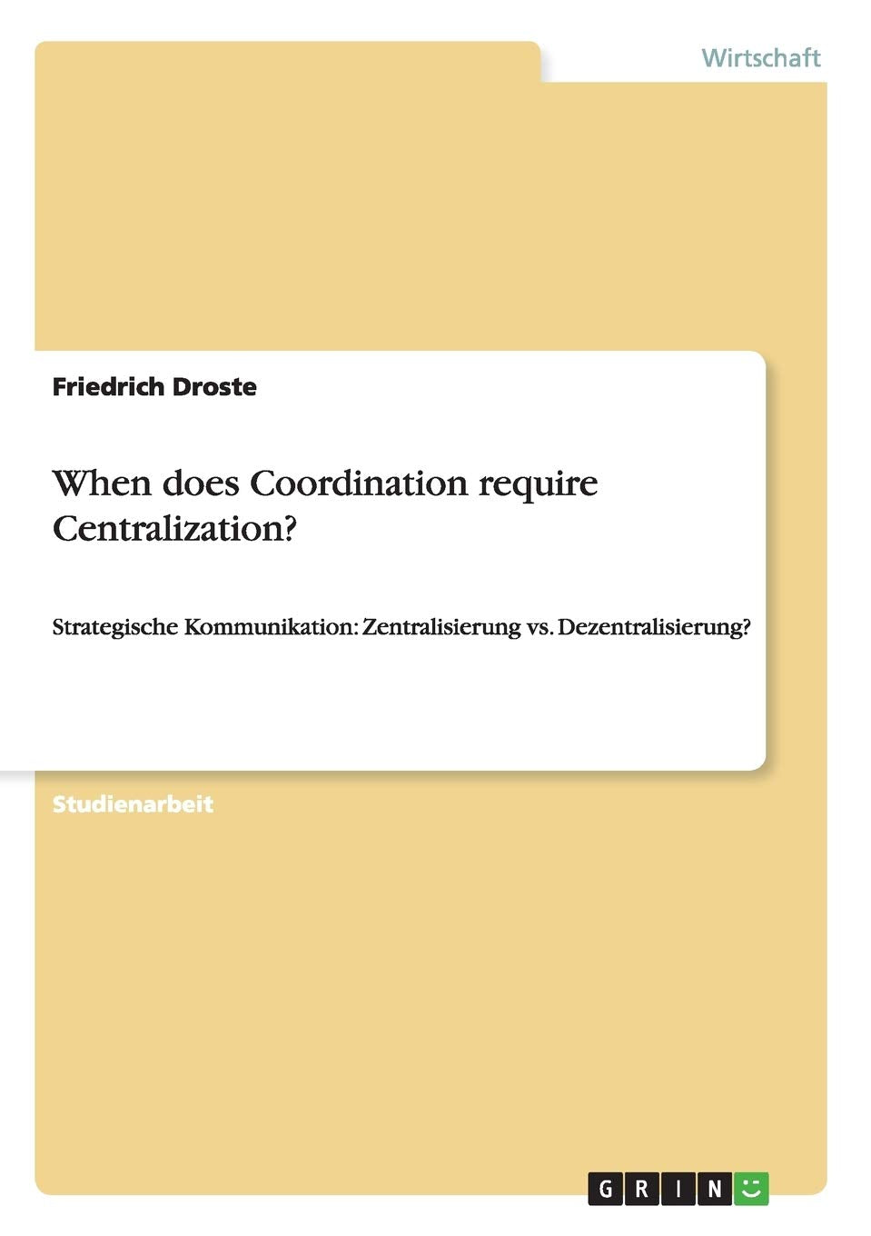 When does Coordination require Centralization?: Strategische Kommunikation: Zentralisierung vs. Dezentralisierung? (German Editi,Used
