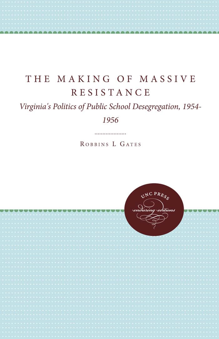 The Making Of Massive Resistance: Virginia'S Politics Of Public School Desegregation, 19541956,New