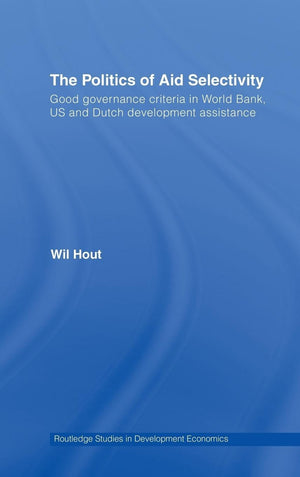 The Politics of Aid Selectivity: Good Governance Criteria in World Bank, U.S. and Dutch Development Assistance (Routledge Studie,Used