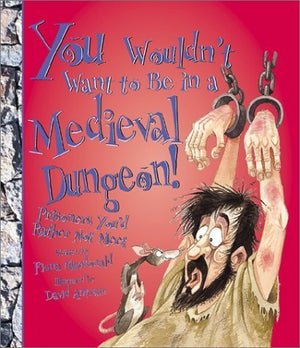 You Wouldn't Want to Be in a Medieval Dungeon!: Prisoners You'd Rather Not Meet (You Wouldn't Want to...),New