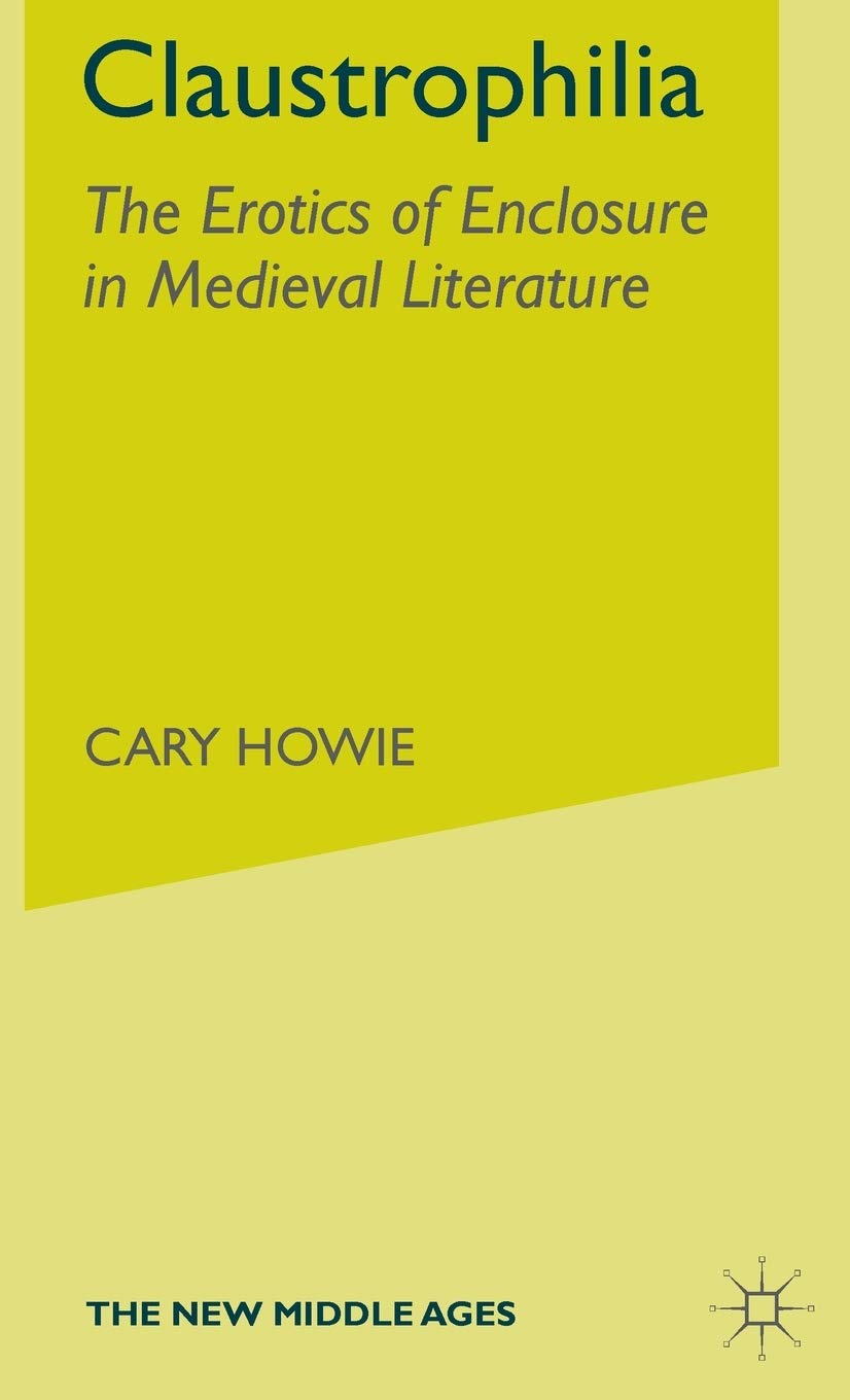 Claustrophilia: The Erotics Of Enclosure In Medieval Literature (The New Middle Ages)