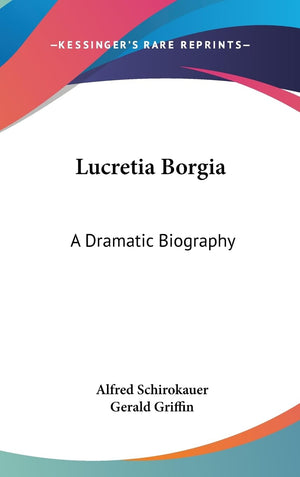 Lucretia Borgia: A Dramatic Biography,New