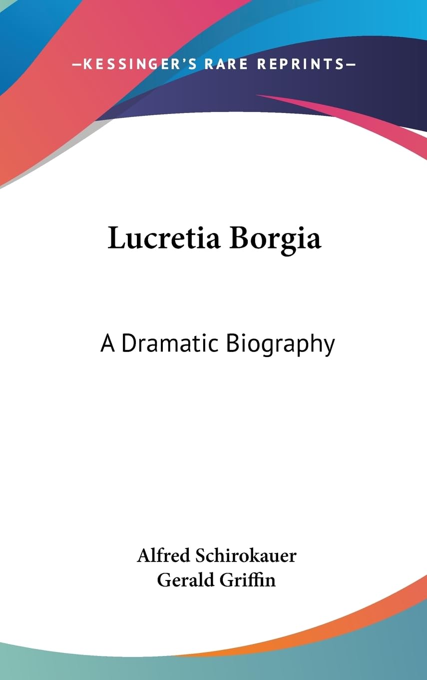 Lucretia Borgia: A Dramatic Biography,New