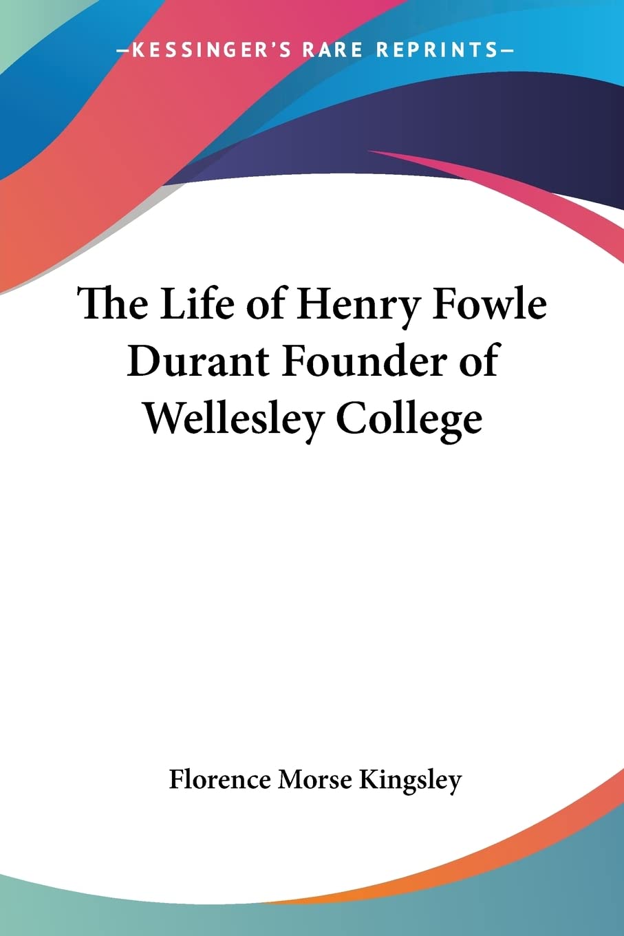The Life of Henry Fowle Durant Founder of Wellesley College,Used