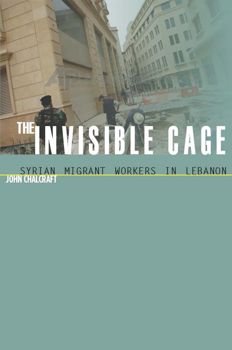 The Invisible Cage: Syrian Migrant Workers In Lebanon (Stanford Studies In Middle Eastern And Islamic Societies And Cultures),New