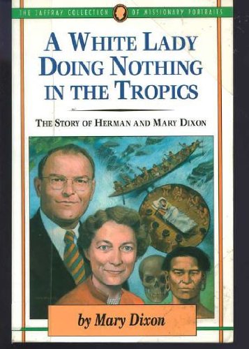 A White Lady Doing Nothing in the Tropics: The Story of Herman & Mary Dixon (The Jaffray Collection of Missionary Portrails , Vo,Used