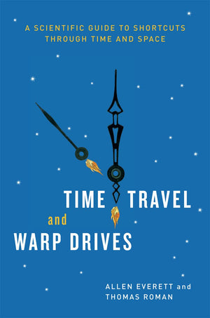 Time Travel And Warp Drives: A Scientific Guide To Shortcuts Through Time And Space