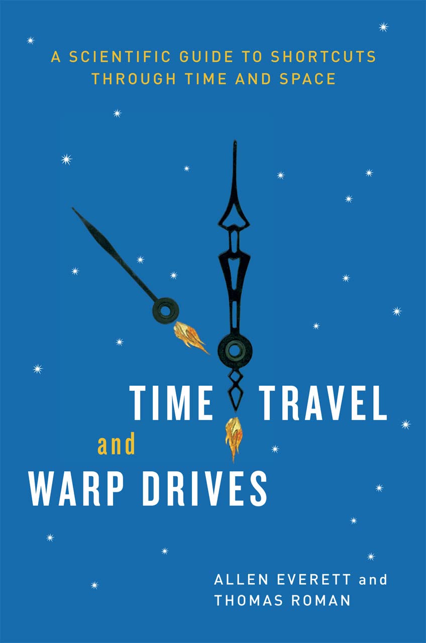 Time Travel And Warp Drives: A Scientific Guide To Shortcuts Through Time And Space