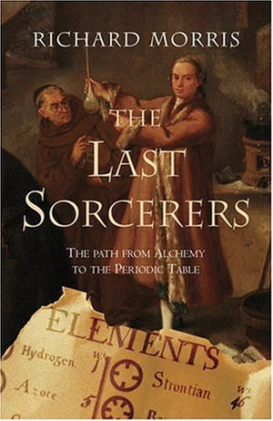 The Last Sorcerers: The Path From Alchemy To The Periodic Table-new