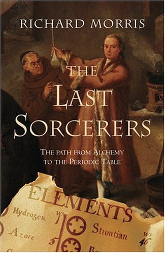 The Last Sorcerers: The Path From Alchemy To The Periodic Table-new