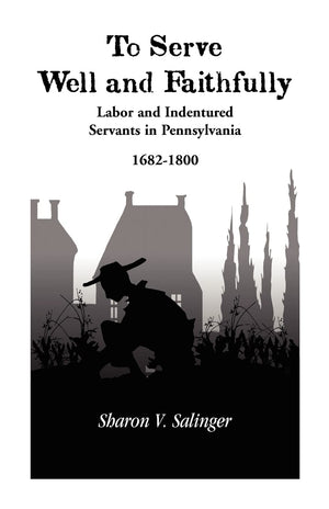 To Serve Well and Faithfully : Labor and Indentured Servants in Pennsylvania, 16821800,New
