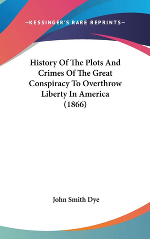 History Of The Plots And Crimes Of The Great Conspiracy To Overthrow Liberty In America (1866),New