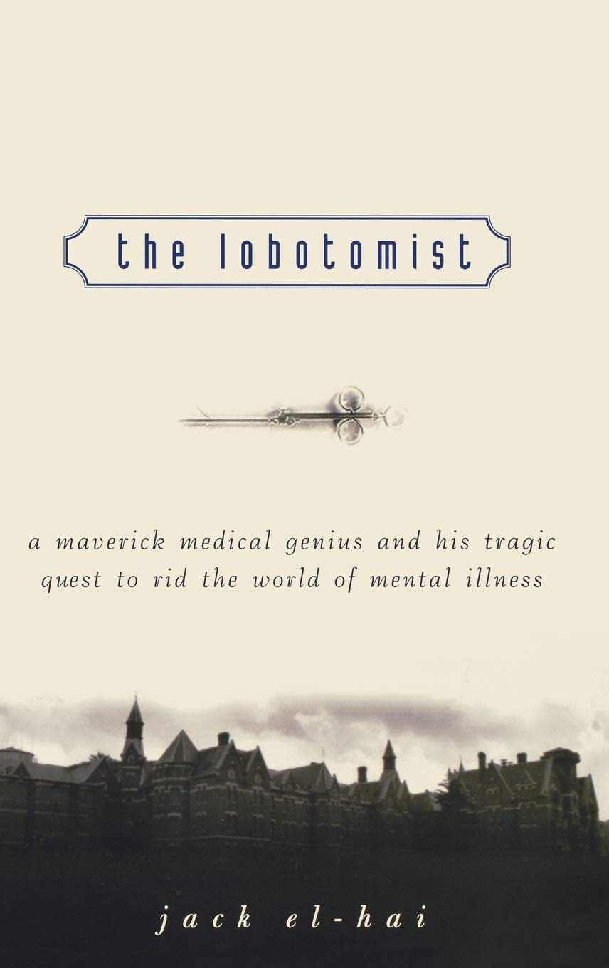 The Lobotomist: A Maverick Medical Genius And His Tragic Quest To Rid The World Of Mental Illness,New