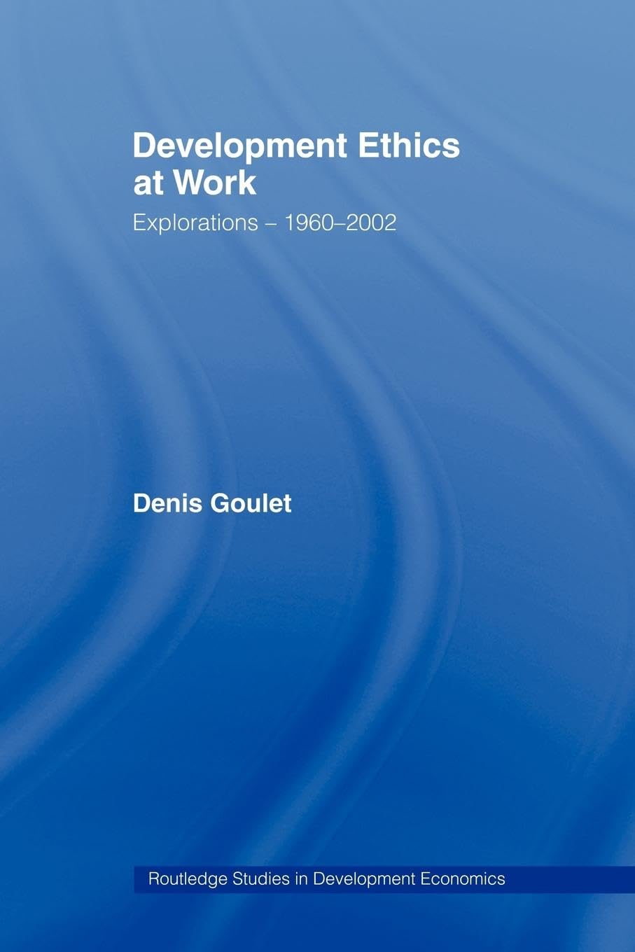 Development Ethics At Work (Routledge Studies In Development Economics)