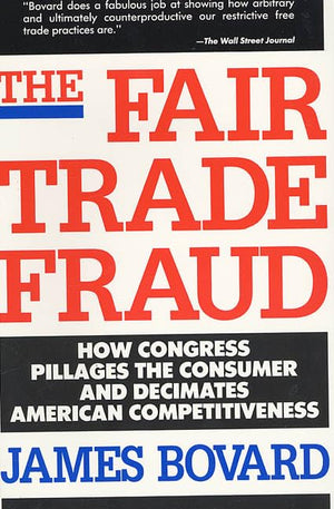 The Fair Trade Fraud: How Congress Pillages the Consumer and Decimates American Competitiveness,Used