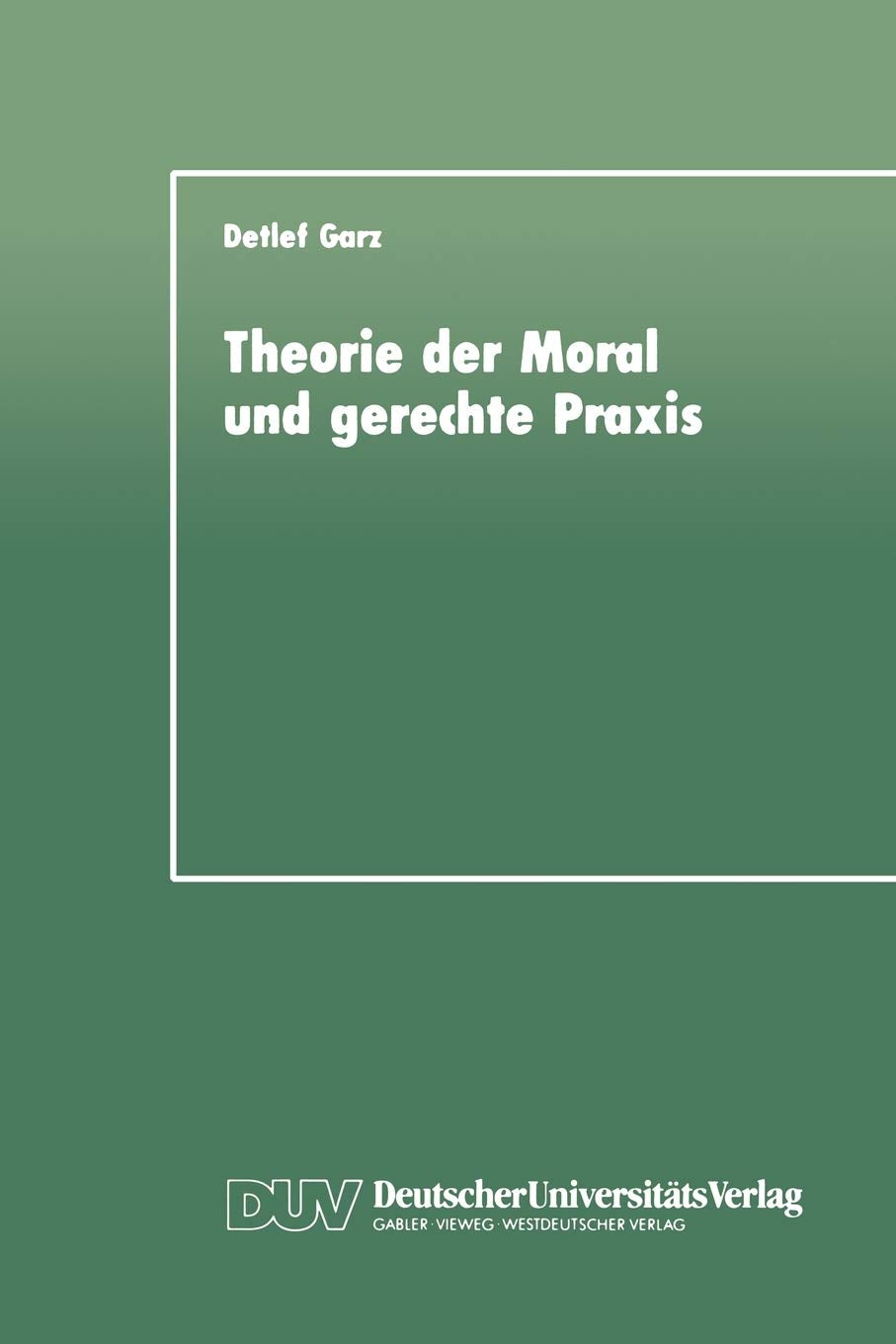 Theorie Der Moral Und Gerechte Praxis: Zur Rekonstruktion Und Weiterfhrung Des Kohlbergschen Wissenschaftsprogramms (German Edit,Used