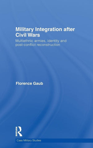 Military Integration After Civil Wars: Multiethnic Armies, Identity And Postconflict Reconstruction (Cass Military Studies)