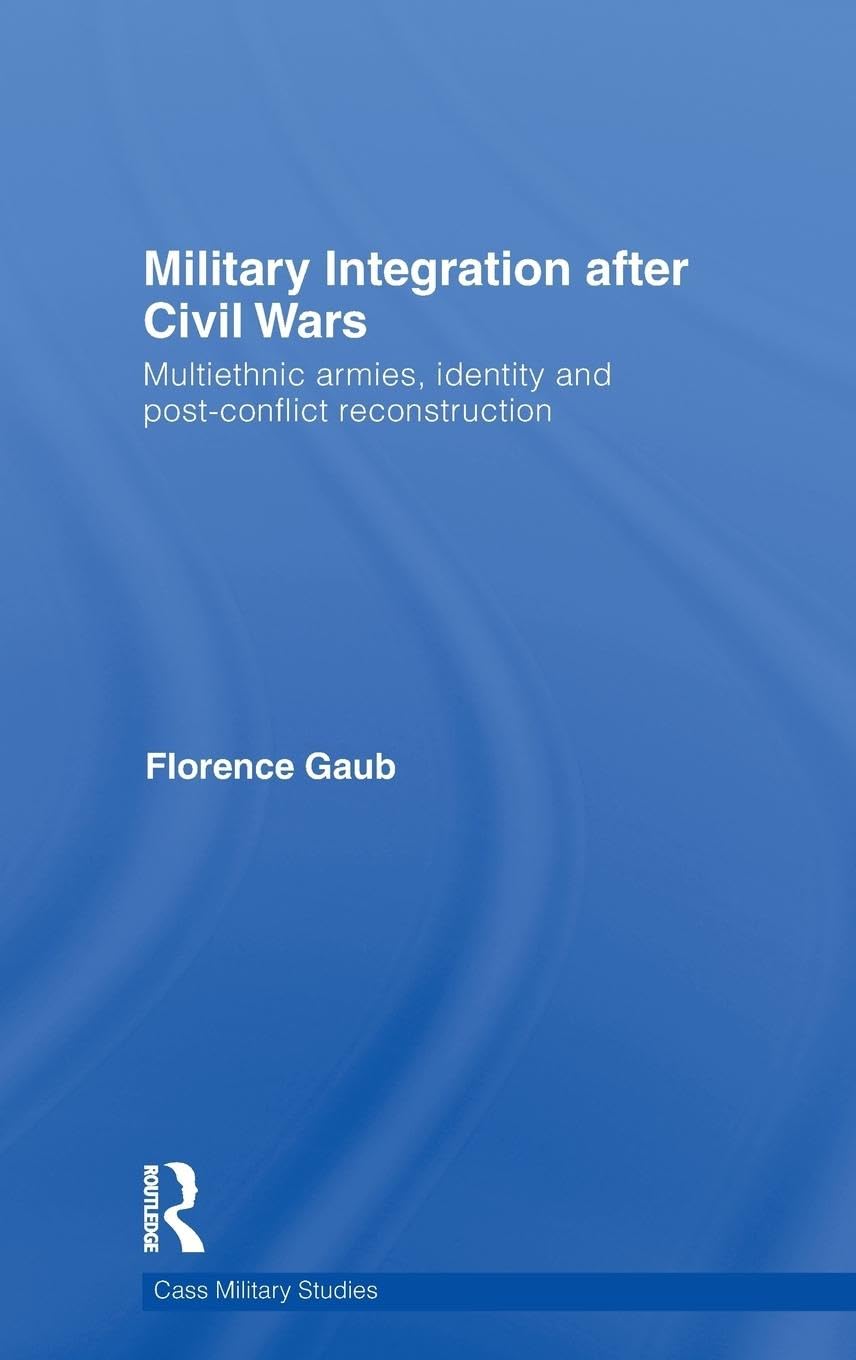 Military Integration After Civil Wars: Multiethnic Armies, Identity And Postconflict Reconstruction (Cass Military Studies)