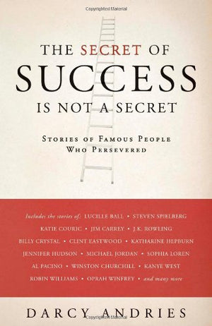 The Secret Of Success Is Not A Secret: Stories Of Famous People Who Persevered