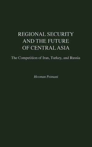 Regional Security and the Future of Central Asia: The Competition of Iran, Turkey, and Russia (Contributions in Labor Studies; 5,Used