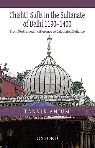 From Restrained Indifference To Calculated Defiance: Chishti Sufis In The Sultanate Of Delhi (11901400)