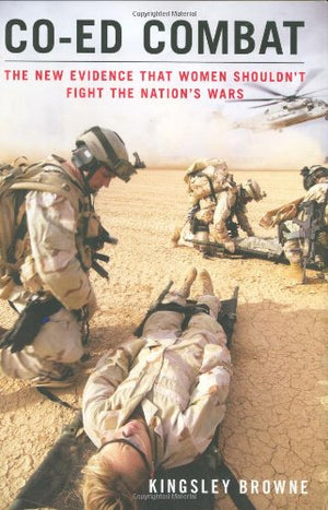 Coed Combat: The New Evidence That Women Shouldnt Fight the Nations Wars
